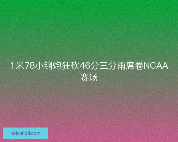 1米78小钢炮狂砍46分三分雨席卷NCAA赛场