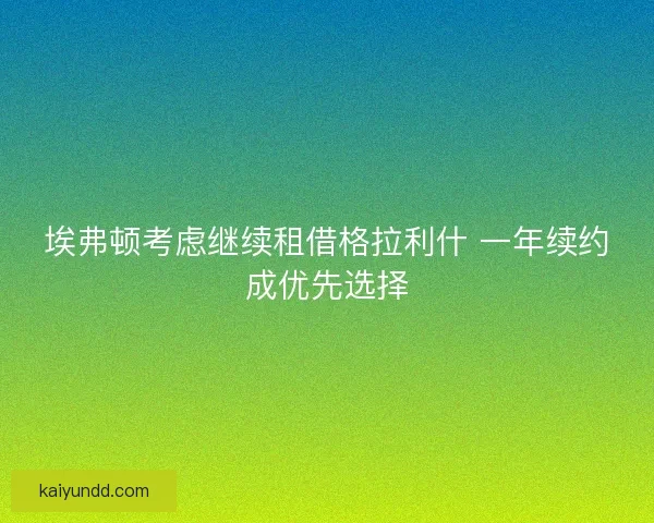 埃弗顿考虑继续租借格拉利什 一年续约成优先选择
