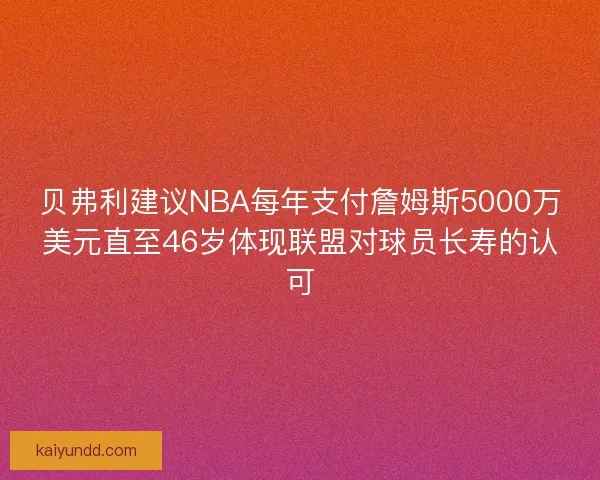 贝弗利建议NBA每年支付詹姆斯5000万美元直至46岁体现联盟对球员长寿的认可
