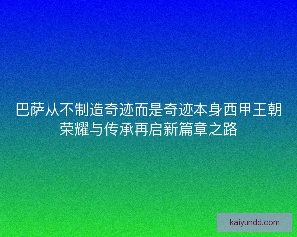 巴萨从不制造奇迹而是奇迹本身西甲王朝荣耀与传承再启新篇章之路