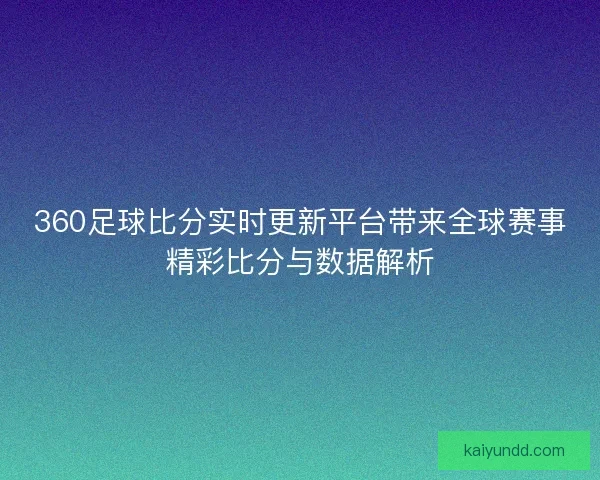 360足球比分实时更新平台带来全球赛事精彩比分与数据解析