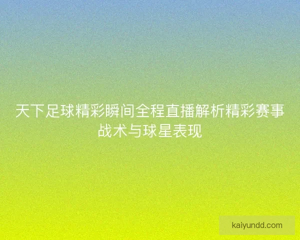 天下足球精彩瞬间全程直播解析精彩赛事战术与球星表现