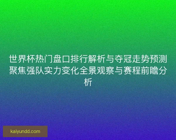 世界杯热门盘口排行解析与夺冠走势预测聚焦强队实力变化全景观察与赛程前瞻分析