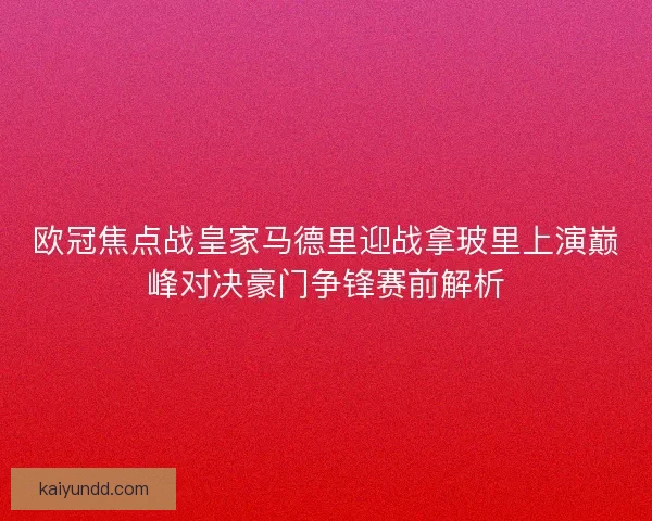 欧冠焦点战皇家马德里迎战拿玻里上演巅峰对决豪门争锋赛前解析 欧冠焦点战皇家马德里迎战拿玻里上演巅峰对决豪门争锋赛前解析