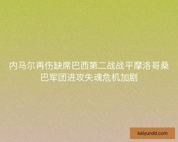 内马尔再伤缺席巴西第二战战平摩洛哥桑巴军团进攻失魂危机加剧