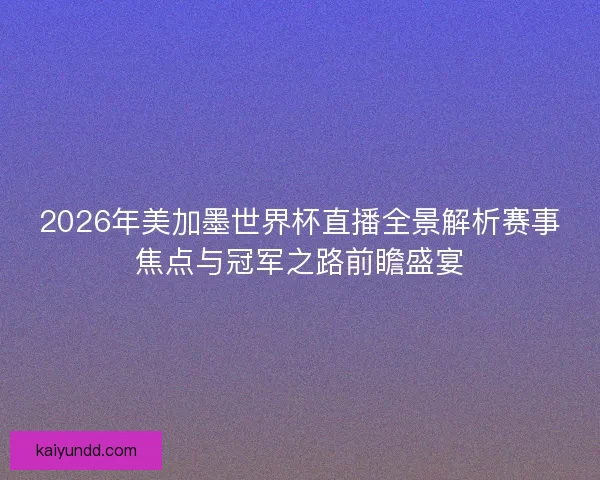 2026年美加墨世界杯直播全景解析赛事焦点与冠军之路前瞻盛宴